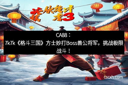 CA88：7k7k《格斗三国》方士妙打Boss兽公将军，挑战极限战斗！