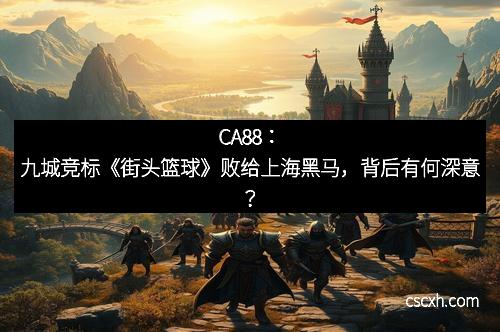 CA88：九城竞标《街头篮球》败给上海黑马，背后有何深意？
